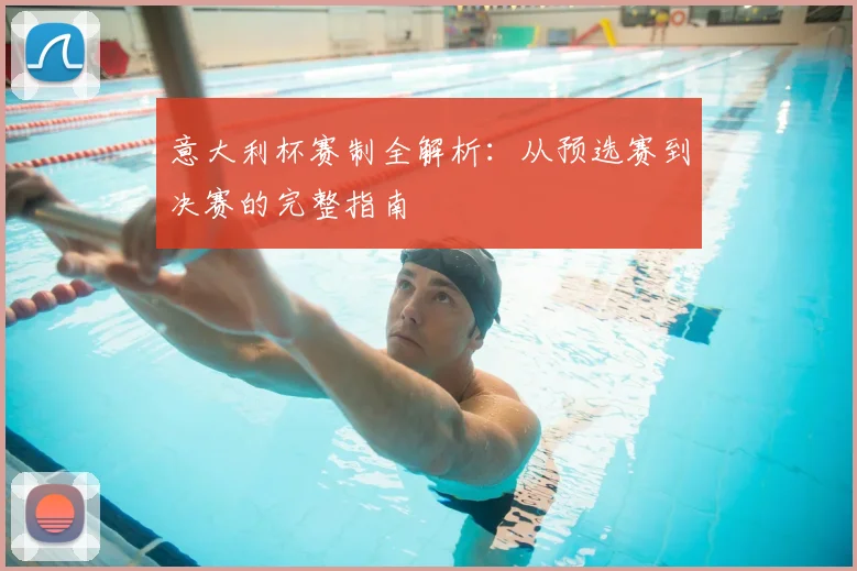 意大利杯赛制全解析：从预选赛到决赛的完整指南