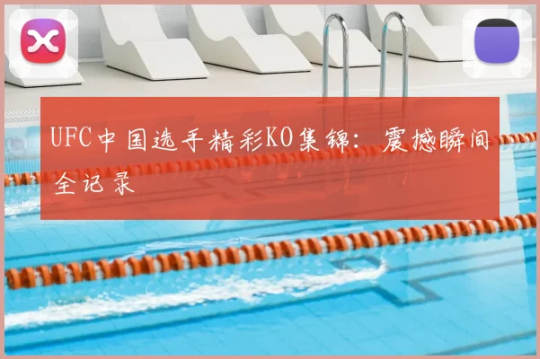 UFC中国选手精彩KO集锦:震撼瞬间全记录