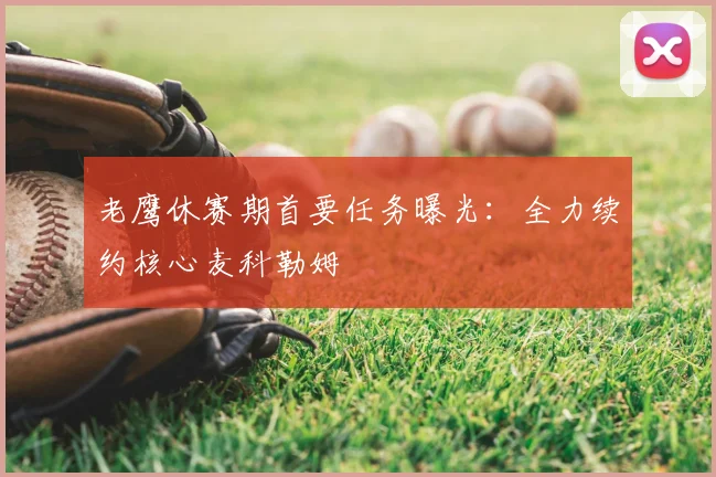 老鹰休赛期首要任务曝光：全力续约核心麦科勒姆