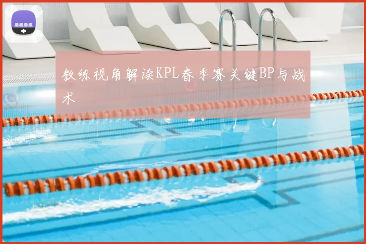 教练视角解读KPL春季赛关键BP与战术