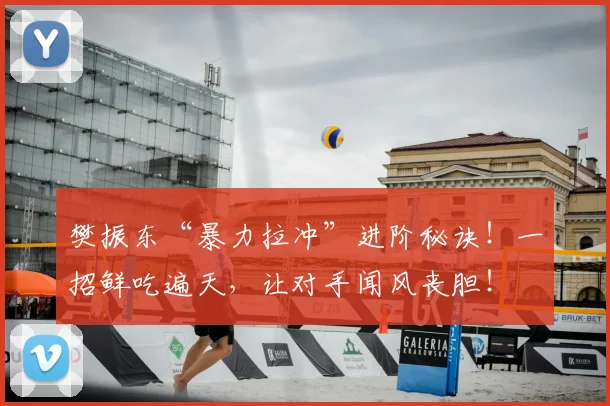 樊振东“暴力拉冲”进阶秘诀！一招鲜吃遍天，让对手闻风丧胆！