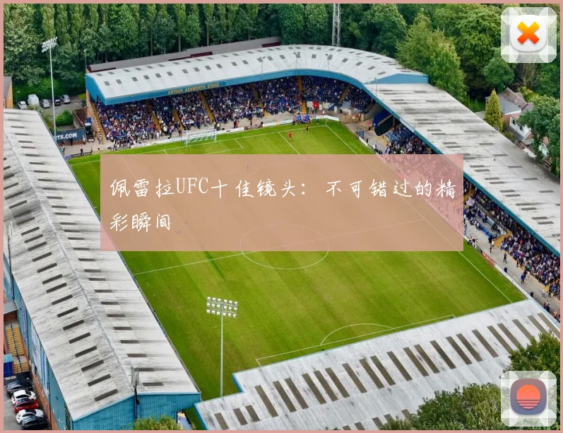 佩雷拉UFC十佳镜头：不可错过的精彩瞬间