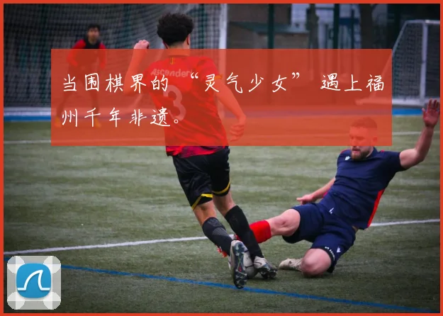 当围棋界的 “灵气少女” 遇上福州千年非遗。