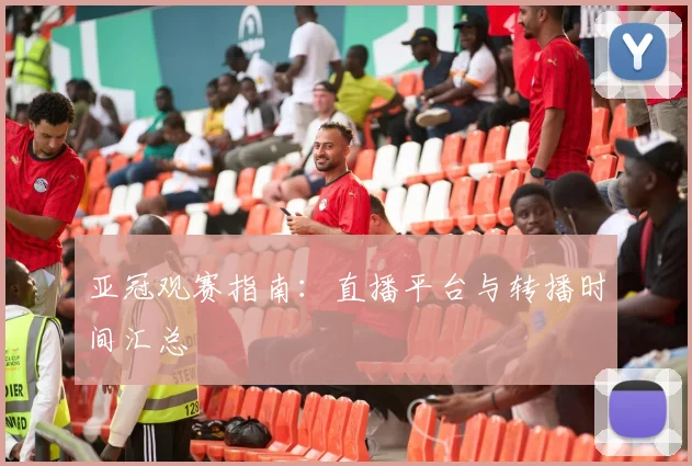 亚冠观赛指南：直播平台与转播时间汇总