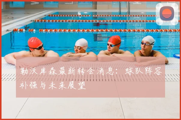 勒沃库森最新转会消息：球队阵容补强与未来展望