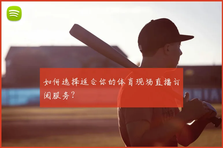 如何选择适合你的体育现场直播订阅服务？