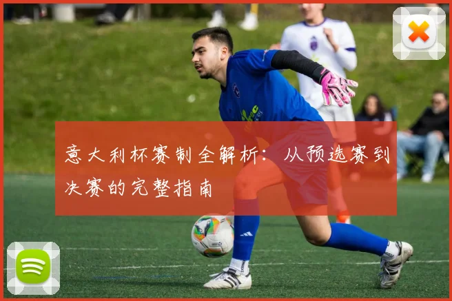 意大利杯赛制全解析：从预选赛到决赛的完整指南