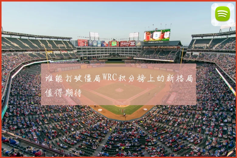 谁能打破僵局WRC积分榜上的新格局值得期待