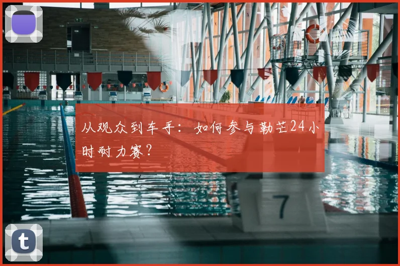 从观众到车手：如何参与勒芒24小时耐力赛？