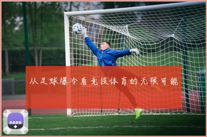 从足球爆冷看竞技体育的无限可能