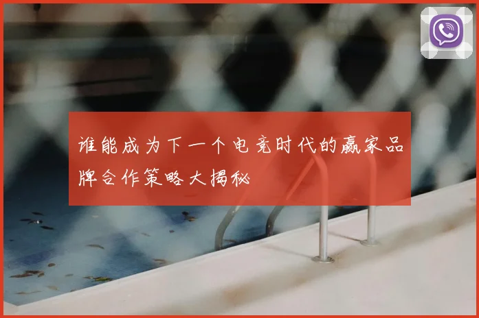 谁能成为下一个电竞时代的赢家品牌合作策略大揭秘
